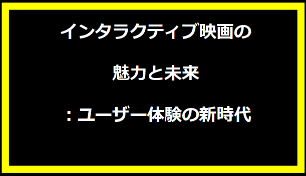 インタラクティブ映画の魅力と未来：ユーザー体験の新時代