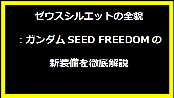 ゼウスシルエットの全貌：ガンダムSEED FREEDOMの新装備を徹底解説