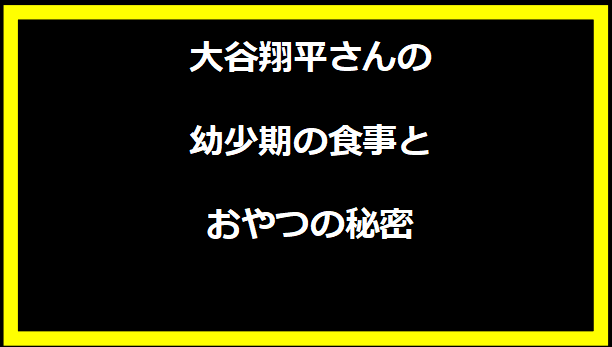 大谷翔平さんの幼少期の食事とおやつの秘密