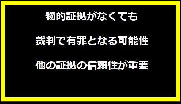 物的証拠がなくても裁判で有罪となる可能性 - 他の証拠の信頼性が重要