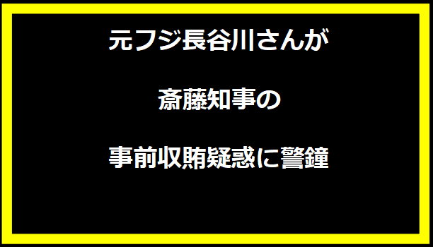 元フジ長谷川さんが斎藤知事の事前収賄疑惑に警鐘