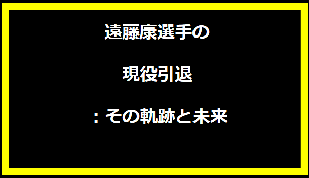 遠藤康選手の現役引退：その軌跡と未来