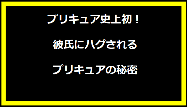 プリキュア史上初！彼氏にハグされるプリキュアの秘密