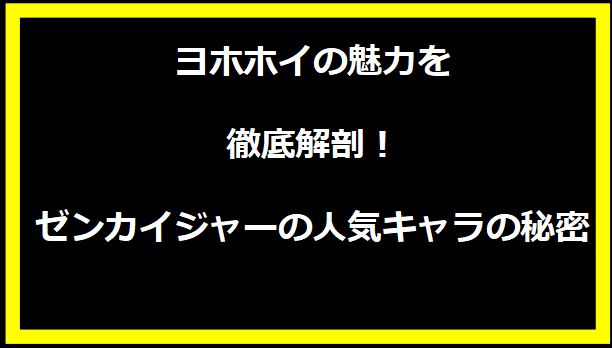 ヨホホイの魅力を徹底解剖！ゼンカイジャーの人気キャラの秘密