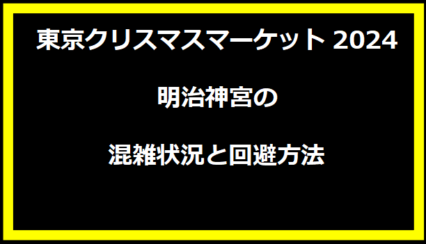 東京クリスマスマーケット2024明治神宮の混雑状況と回避方法