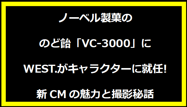 ノーベル製菓ののど飴「VC-3000」にWEST.がキャラクターに就任! 新CMの魅力と撮影秘話