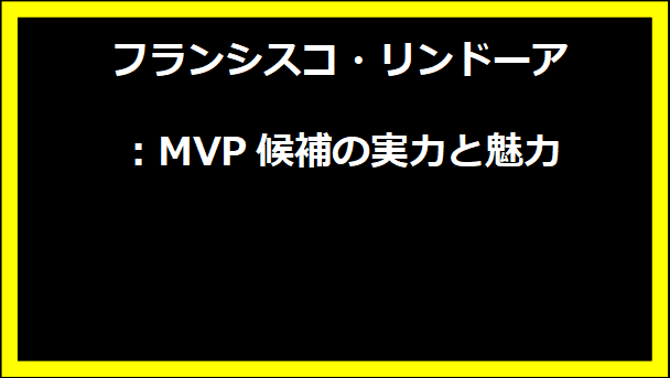 フランシスコ・リンドーア：MVP候補の実力と魅力