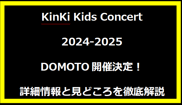 KinKi Kids Concert 2024-2025 DOMOTO開催決定！詳細情報と見どころを徹底解説