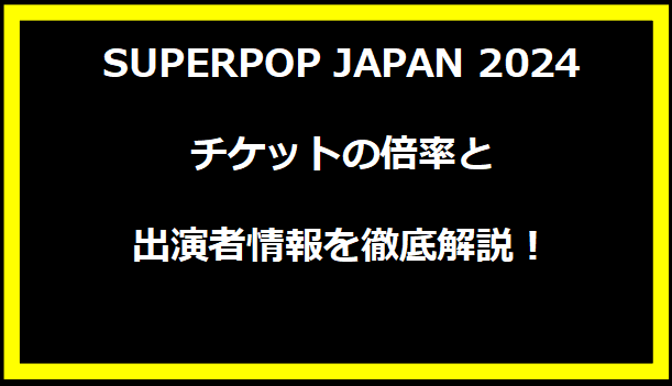 SUPERPOP JAPAN 2024チケットの倍率と出演者情報を徹底解説！