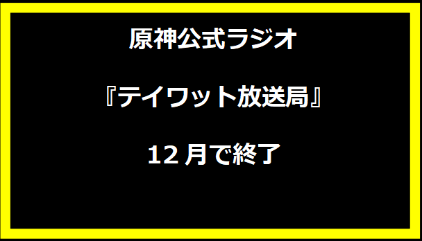 原神公式ラジオ『テイワット放送局』12月で終了