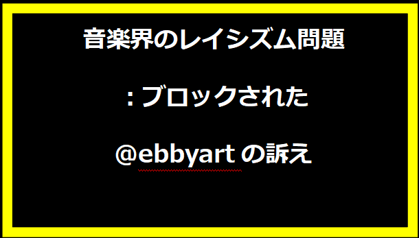 音楽界のレイシズム問題：ブロックされた@ebbyartの訴え