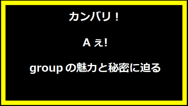 カンバリ！Aぇ! groupの魅力と秘密に迫る