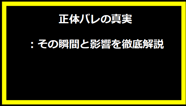 正体バレの真実：その瞬間と影響を徹底解説