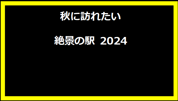 秋に訪れたい絶景の駅 2024