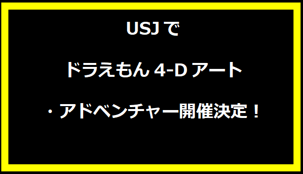 USJでドラえもん4-Dアート・アドベンチャー開催決定！