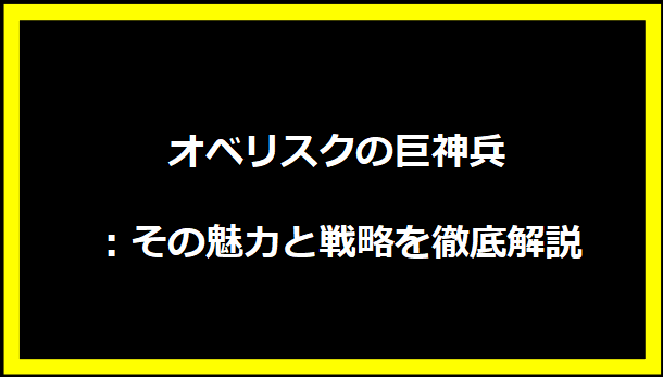 オベリスクの巨神兵：その魅力と戦略を徹底解説