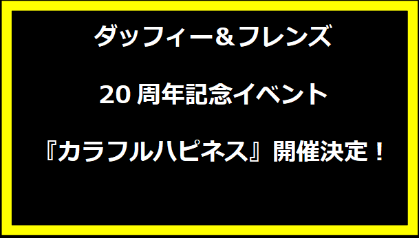 ダッフィー＆フレンズ20周年記念イベント『カラフルハピネス』開催決定！