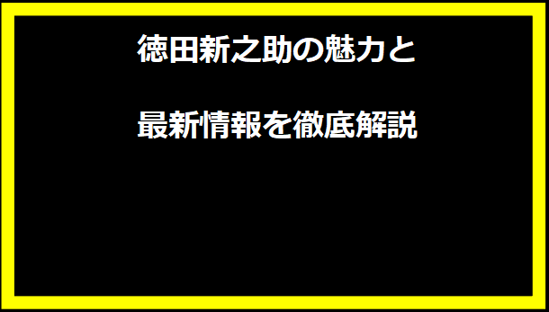 徳田新之助の魅力と最新情報を徹底解説