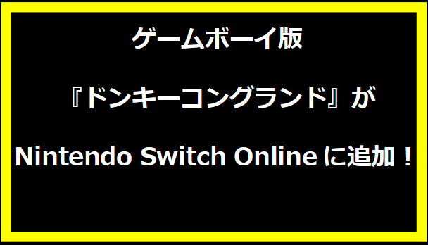 ゲームボーイ版『ドンキーコングランド』がNintendo Switch Onlineに追加！