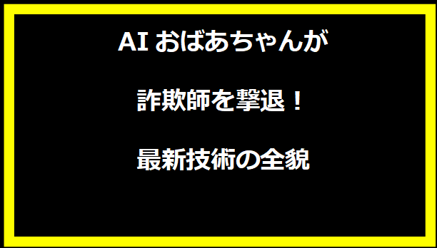 AIおばあちゃんが詐欺師を撃退！最新技術の全貌