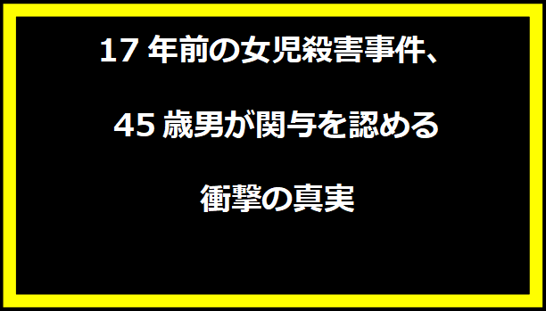 17年前の女児殺害事件、45歳男が関与を認める衝撃の真実