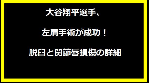 大谷翔平選手、左肩手術が成功！脱臼と関節唇損傷の詳細