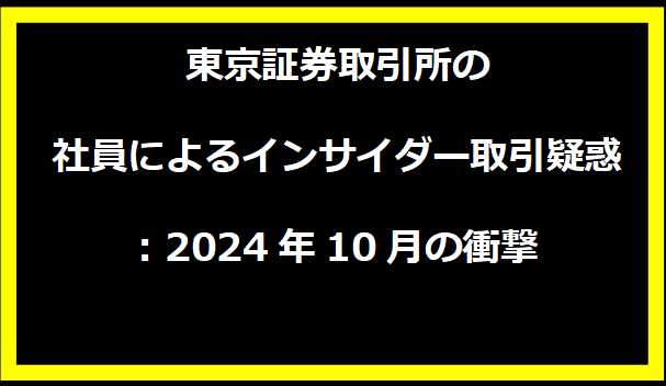 東京証券取引所の社員によるインサイダー取引疑惑: 2024年10月の衝撃