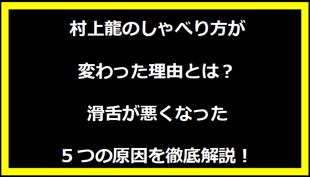 村上龍のしゃべり方が変わった理由とは？滑舌が悪くなった5つの原因を徹底解説！