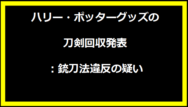 ハリー・ポッターグッズの刀剣回収発表：銃刀法違反の疑い