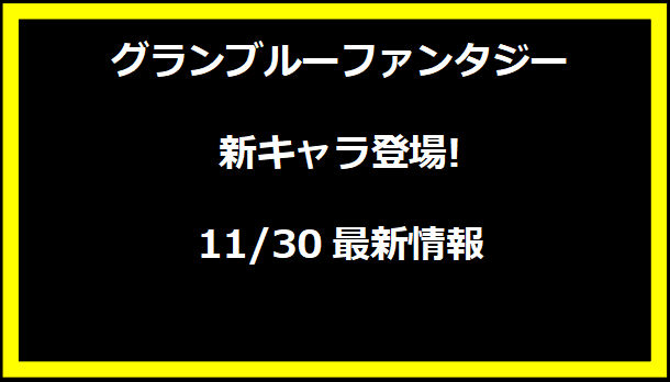 グランブルーファンタジー新キャラ登場!11/30最新情報