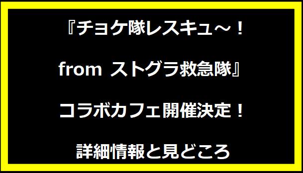 『チョケ隊レスキュ〜！from ストグラ救急隊』コラボカフェ開催決定！詳細情報と見どころ