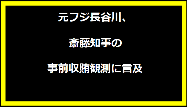 元フジ長谷川、斎藤知事の事前収賄観測に言及