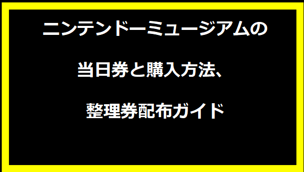 ニンテンドーミュージアムの当日券と購入方法、整理券配布ガイド