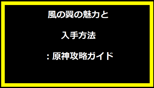 風の翼の魅力と入手方法：原神攻略ガイド