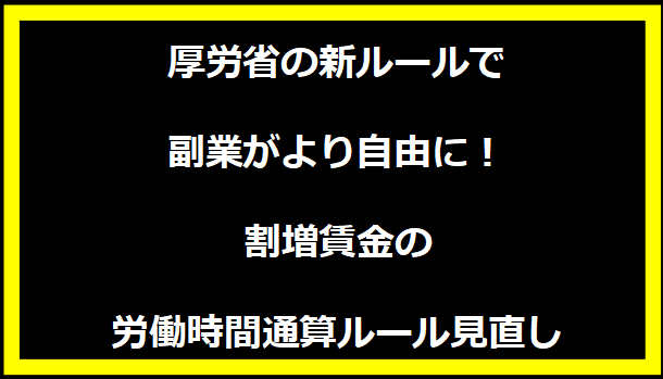 厚労省の新ルールで副業がより自由に！割増賃金の労働時間通算ルール見直し