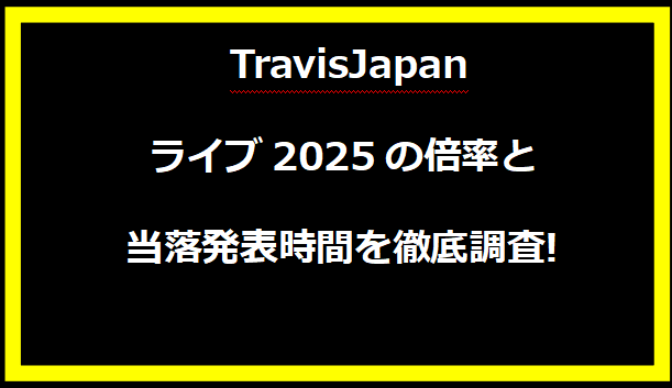 TravisJapanライブ2025の倍率と当落発表時間を徹底調査!