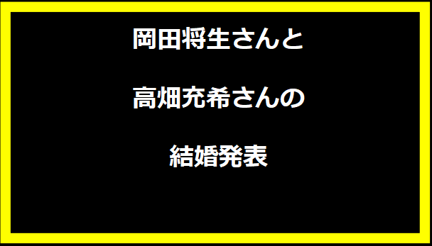 岡田将生さんと高畑充希さんの結婚発表