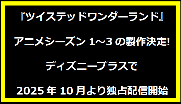 『ツイステッドワンダーランド』アニメシーズン1〜3の製作決定! ディズニープラスで2025年10月より独占配信開始