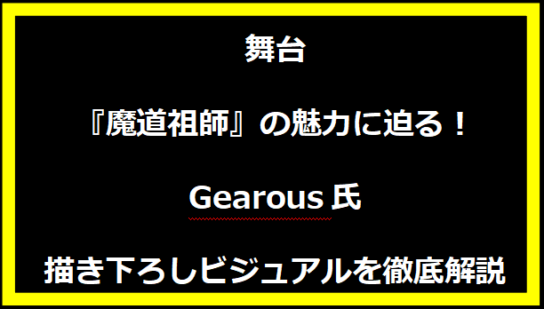 舞台『魔道祖師』の魅力に迫る！Gearous氏描き下ろしビジュアルを徹底解説