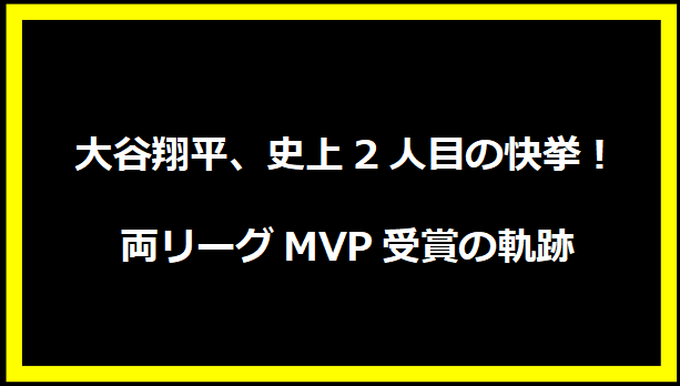 大谷翔平、史上2人目の快挙！両リーグMVP受賞の軌跡