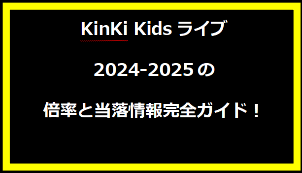 KinKi Kidsライブ2024-2025の倍率と当落情報完全ガイド！