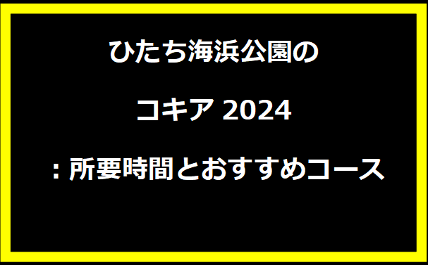 ひたち海浜公園のコキア2024：所要時間とおすすめコース