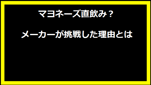 マヨネーズ直飲み？メーカーが挑戦した理由とは