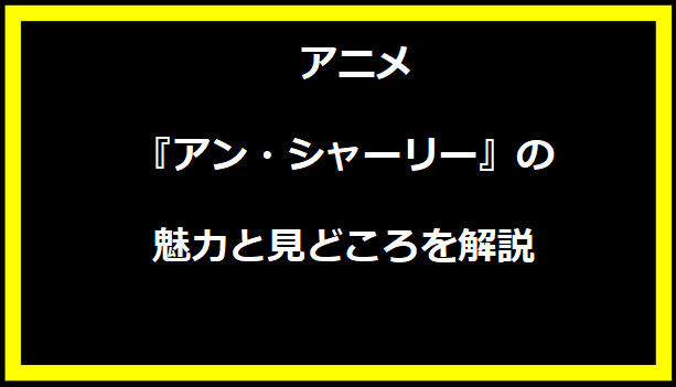 アニメ『アン・シャーリー』の魅力と見どころを解説