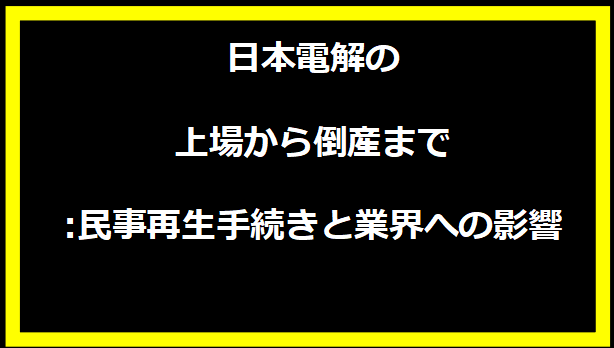 日本電解の上場から倒産まで:民事再生手続きと業界への影響