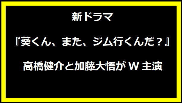 新ドラマ『葵くん、また、ジム行くんだ？』 高橋健介と加藤大悟がW主演