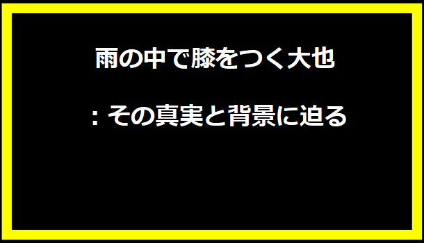 雨の中で膝をつく大也：その真実と背景に迫る