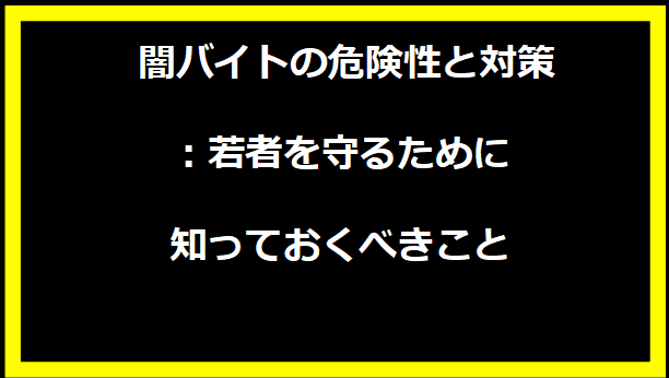 闇バイトの危険性と対策：若者を守るために知っておくべきこと