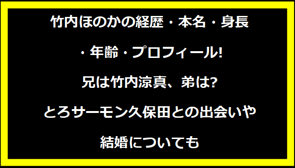 竹内ほのかの経歴・本名・身長・年齢・プロフィール!兄は竹内涼真、弟は?とろサーモン久保田との出会いや結婚についても