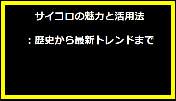 サイコロの魅力と活用法：歴史から最新トレンドまで